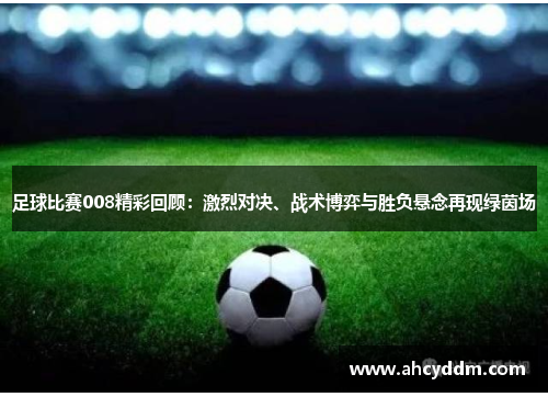 足球比赛008精彩回顾：激烈对决、战术博弈与胜负悬念再现绿茵场