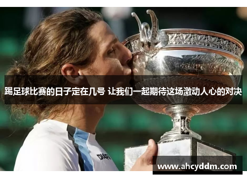 踢足球比赛的日子定在几号 让我们一起期待这场激动人心的对决