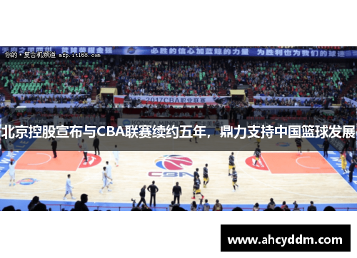 北京控股宣布与CBA联赛续约五年，鼎力支持中国篮球发展