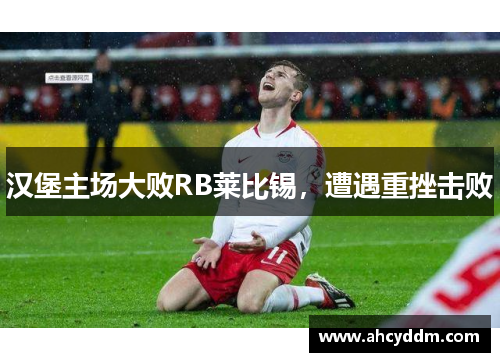 汉堡主场大败RB莱比锡，遭遇重挫击败